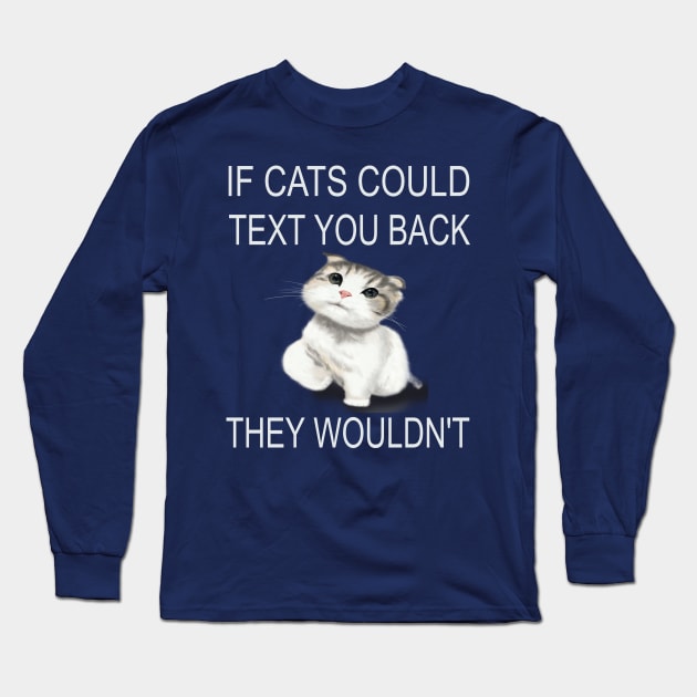 If Cats Could Text You Back - They Wouldn't Long Sleeve T-Shirt by houssem